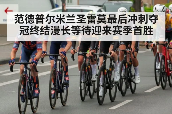 范德普尔米兰圣雷莫最后冲刺夺冠终结漫长等待迎来赛季首胜(kaiyun)