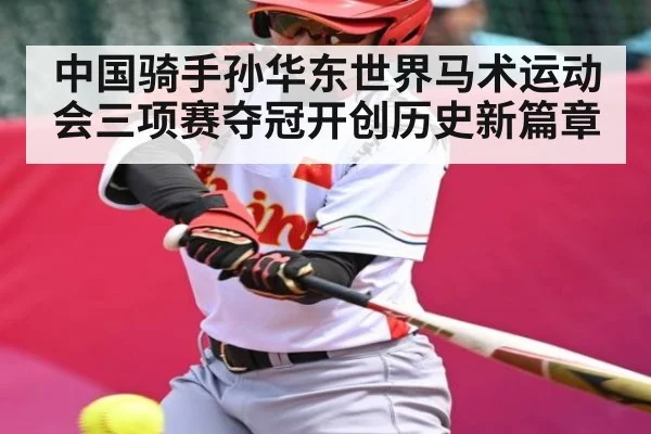 中国骑手孙华东世界马术运动会三项赛夺冠开创历史新篇章（kaiyun）